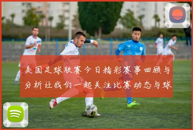 美国足球联赛今日精彩赛事回顾与分析让我们一起关注比赛动态与球队表现