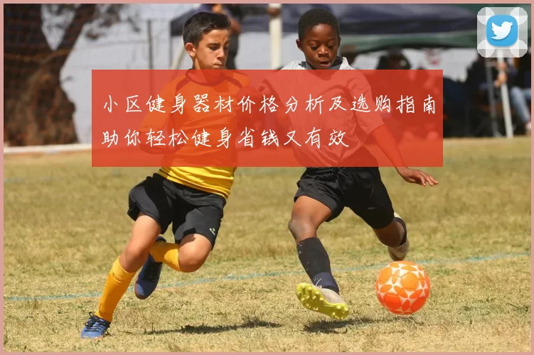 小区健身器材价格分析及选购指南助你轻松健身省钱又有效