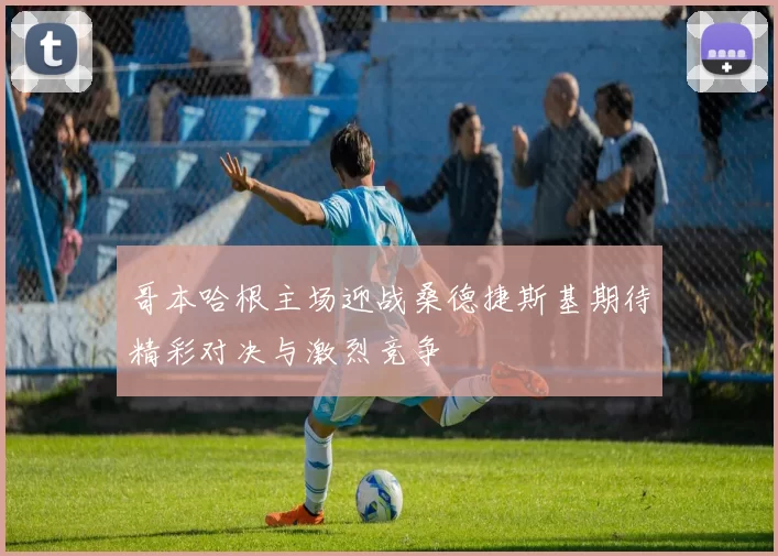 哥本哈根主场迎战桑德捷斯基期待精彩对决与激烈竞争