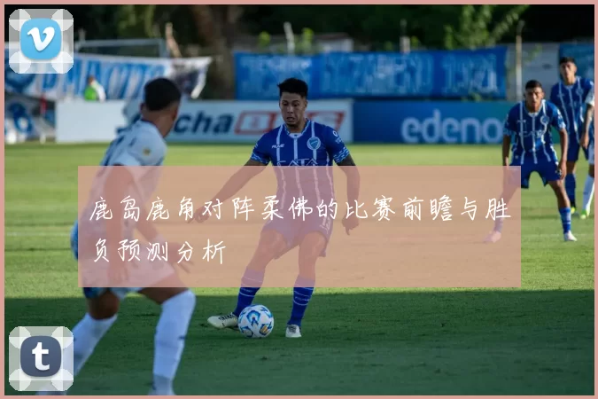 鹿岛鹿角对阵柔佛的比赛前瞻与胜负预测分析