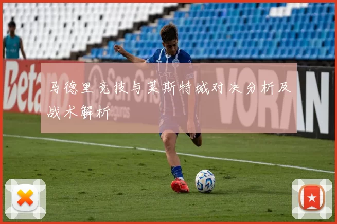 马德里竞技与莱斯特城对决分析及战术解析