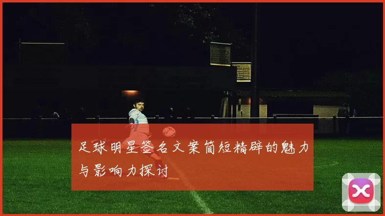足球明星签名文案简短精辟的魅力与影响力探讨