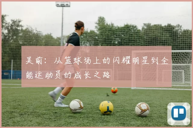 吴前：从篮球场上的闪耀明星到全能运动员的成长之路